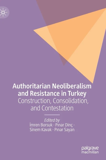 Authoritarian Neoliberalism And Resistance In Turkey: Construction, Consolidation, And Contestation