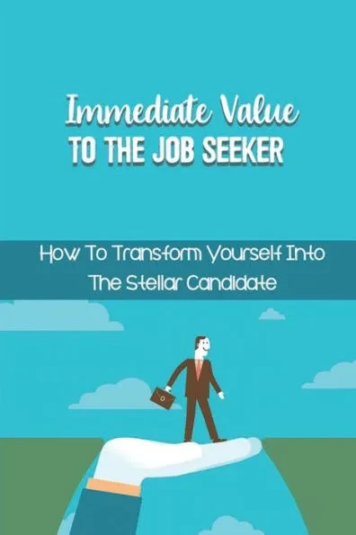 Immediate Value To The Job Seeker: How To Transform Yourself Into The Stellar Candidate: Transform Your ResumÃ©
