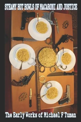 Steamy Hot Bowls of Macaroni and Justice: An Anthology of the Current Works of Michael F. Tuman