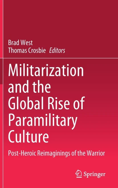 Militarization And The Global Rise Of Paramilitary Culture: Post-Heroic Reimaginings Of The Warrior