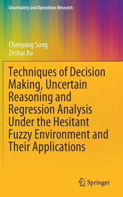 Techniques Of Decision Making, Uncertain Reasoning And Regression Analysis Under The Hesitant Fuzzy Environment And Their Applications (Uncertainty And Operations Research)