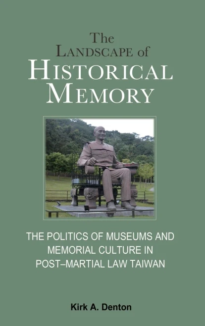 The Landscape Of Historical Memory: The Politics Of Museums And Memorial Culture In PostMartial Law Taiwan