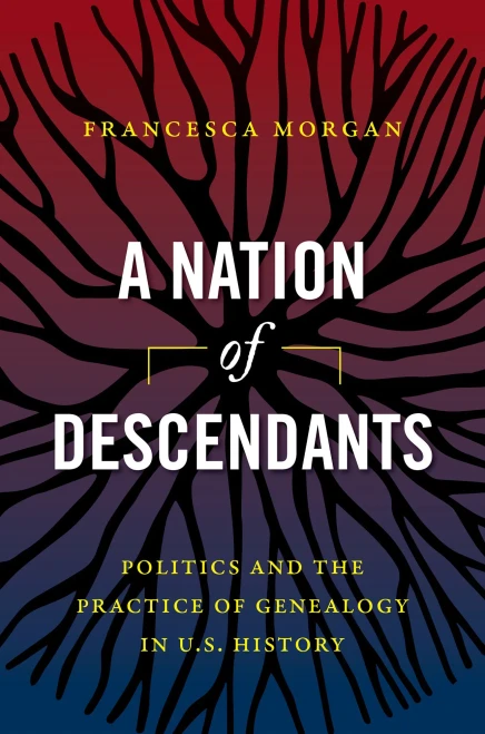 A Nation Of Descendants: Politics And The Practice Of Genealogy In U.S. History