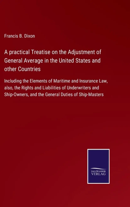 A Practical Treatise On The Adjustment Of General Average In The United States And Other Countries: Including The Elements Of Maritime And Insurance ... And The General Duties Of Ship-Maste