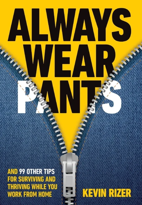 Always Wear Pants: And 99 Other Tips For Surviving And Thriving While You Work From Home