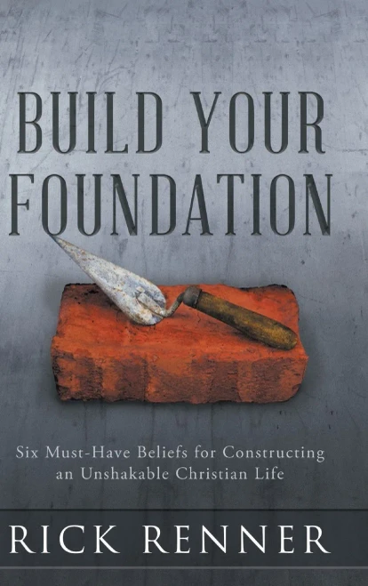 Build Your Foundation: Six Must-Have Beliefs For Constructing An Unshakable Christian Life