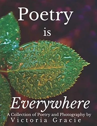 Poetry is Everywhere: A Collection of Poetry and Photography by Victoria Gracie