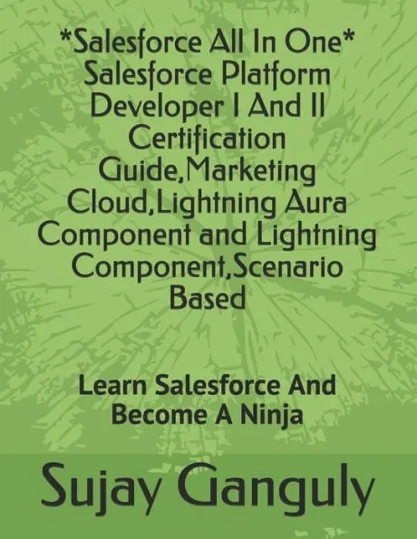 Salesforce All In One (Salesforce Platform Developer I And Il Certification Guide, Marketing Cloud, Lightning Aura Component and Lightning Component,