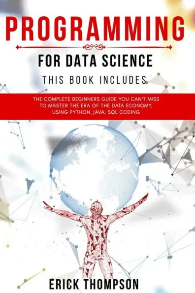Programming for Data Science: 4 Books in 1. The Complete Beginners Guide you Can't Miss to Master the Era of the Data Economy, using Python, Java, S