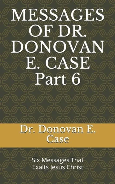 MESSAGES OF DR. DONOVAN E. CASE Part 6