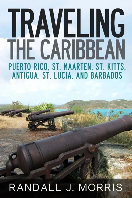 Traveling the Caribbean: Puerto Rico, St. Maarten, St. Kitts, Antigua, St. Lucia, and Barbados (Volume 1)