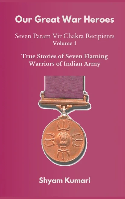 Our Great War Heroes: Seven Param Vir Chakra Recipients - Vol 1 (True Stories Of Seven Flaming Warriors Of Indian Army)