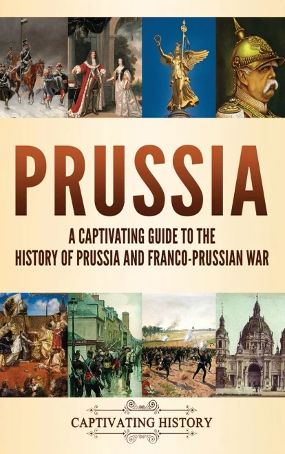 Prussia: A Captivating Guide To The History Of Prussia And Franco-Prussian War