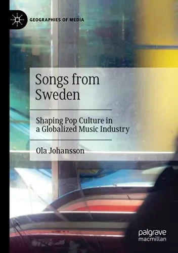 Songs From Sweden: Shaping Pop Culture In A Globalized Music Industry (Geographies Of Media)