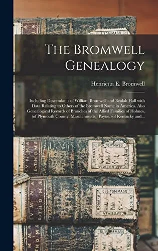 The Bromwell Genealogy: Including Descendants of William Bromwell and Beulah Hall With Data Relating to Others of the Bromwell Name in America. Also ... Families of Holmes, (of Plymouth County, ...