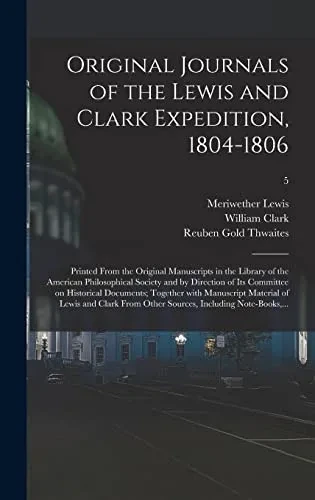 Original Journals of the Lewis and Clark Expedition, 1804-1806; Printed From the Original Manuscripts in the Library of the American Philosophical ... Together With Manuscript Material Of...; 5