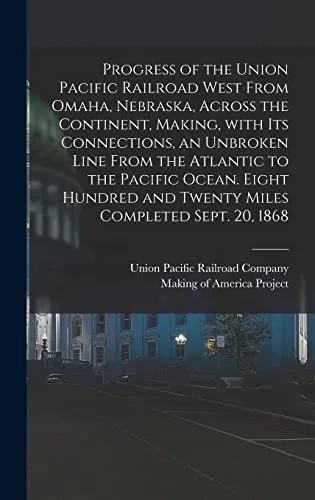 Progress of the Union Pacific Railroad West From Omaha, Nebraska, Across the Continent, Making, With Its Connections, an Unbroken Line From the ... and Twenty Miles Completed Sept. 20, 1868