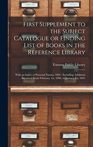 First Supplement to the Subject Catalogue or Finding List of Books in the Reference Library [microform]: With an Index of Personal Names, 1891: ... From February 1st, 1890, to January 1st, 1891