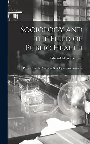 Sociology and the Field of Public Health: Prepared for the American Sociological Association. --