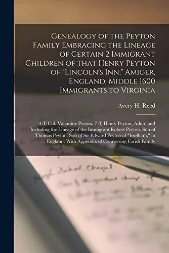 Genealogy of the Peyton Family Embracing the Lineage of Certain 2 Immigrant Children of That Henry Peyton of Lincoln's Inn, Amiger, England, Middle ... (I) Henry Peyton, Adult, and Including The...