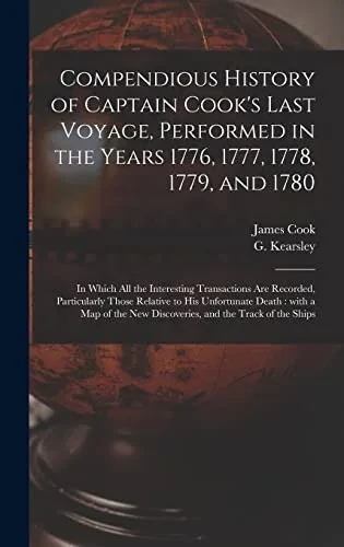 Compendious History of Captain Cook's Last Voyage, Performed in the Years 1776, 1777, 1778, 1779, and 1780 [microform]: in Which All the Interesting ... His Unfortunate Death: With a Map of The...
