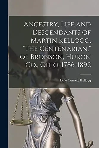 Ancestry, Life and Descendants of Martin Kellogg, The Centenarian, of Bronson, Huron Co., Ohio, 1786-1892
