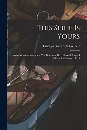 This Slice is Yours: Agent's Commission When You Buy From Betz: Special Surgical Bulletin for Summer, 1916