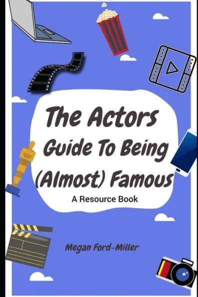 The Actor's Guide To Being (Almost) Famous: A Resource Book For Actors