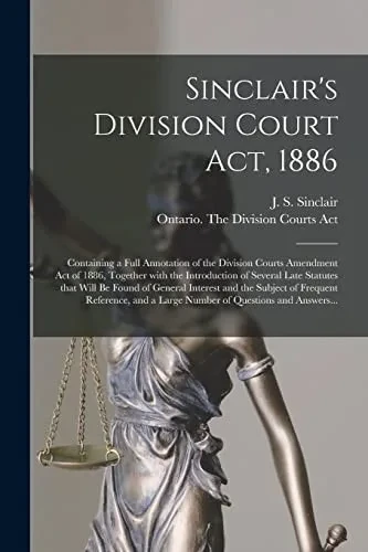 Sinclair's Division Court Act, 1886 [microform]: Containing a Full Annotation of the Division Courts Amendment Act of 1886, Together With the ... Interest and the Subject of Frequent...
