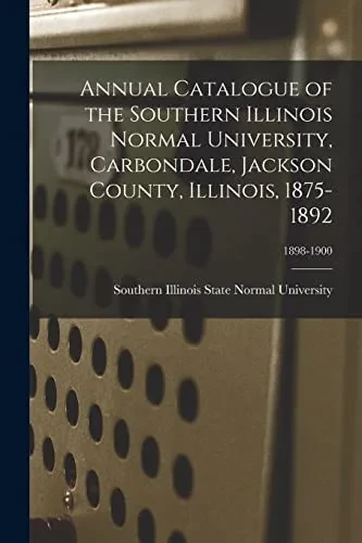Annual Catalogue of the Southern Illinois Normal University, Carbondale, Jackson County, Illinois, 1875-1892; 1898-1900