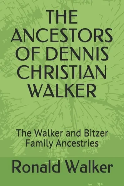 The Ancestors of Dennis Christian Walker: The Walker and Bitzer Family Ancestries
