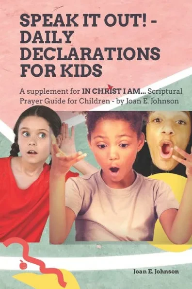 Speak It Out Daily Declarations for Kids: A Supplement for In Christ I Am... Scriptural Prayer Guide for Children by Joan E Johnson