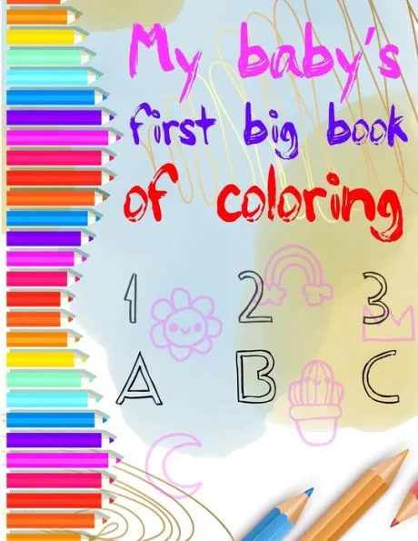 my baby's first big coloring book 123 abc: My First Big Book of Easy Educational Coloring Pages of numbers and Animal Letters A to Z for Toddler Color