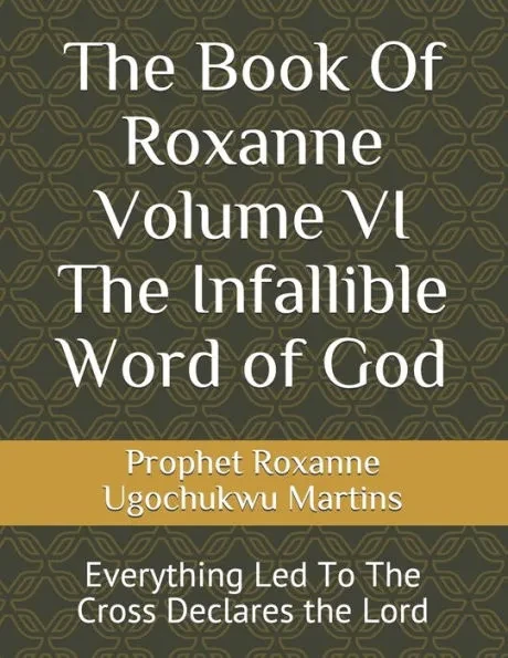 The Book Of Roxanne Volume VI The Infallible Word of God: Everything Led To The Cross Declares the Lord