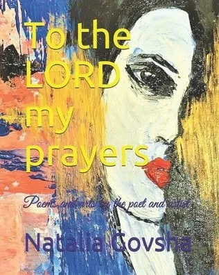 To the LORD my prayers: Poems and arts by the poet and artist Natalia Govsha