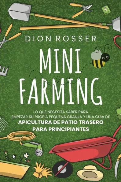Mini Farming: Lo que necesita saber para empezar su propia pequeÃ±a granja y una guÃ­a de apicultura de patio trasero para principiant