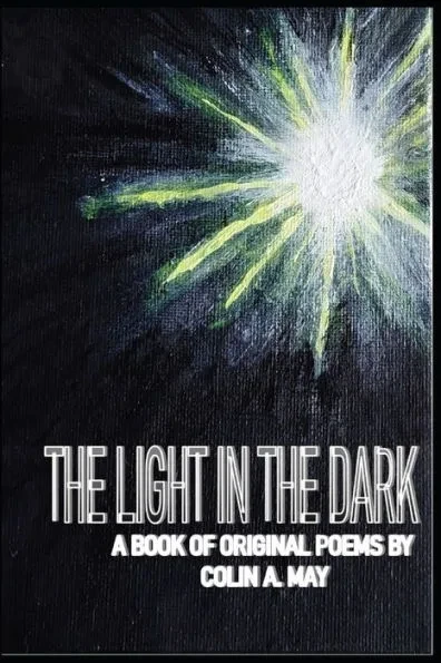 The Light in the Dark: A book of original poems by Colin A. May