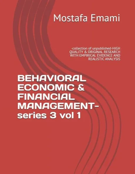 BEHAVIORAL ECONOMIC & FINANCIAL MANAGEMENT-series 3 vol 1: -collection of unpublished-HIGH QUALITY & ORIGINAL RESEARCH WITH EMPIRICAL EVIDENCE AND REA