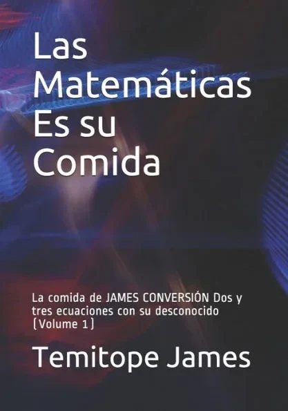 Las MatemÃ¡ticas Es su Comida: La comida de JAMES CONVERSIÃ“N Dos y tres ecuaciones con su desconocido (Volume 1)