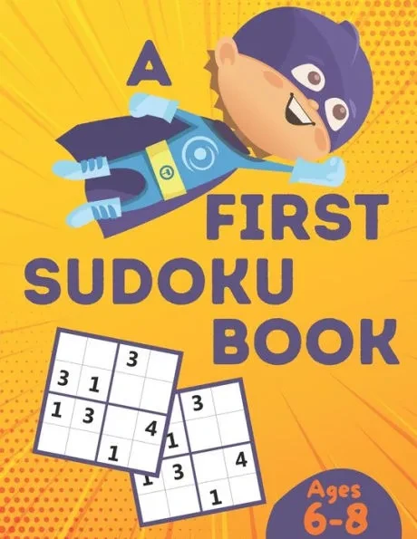 A First Sudoku Book Ages 6-8: Over 100 Sudoku Puzzles for Kids ( Age 6 - 7 - 8 ) with Solutions, Improve your child's memory and logic!