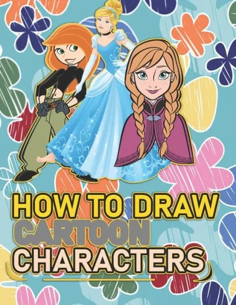 How To Draw Cartoon Characters: A recommended book To Learn How To draw the characters Step By Step: Three Characters: Kim Possible, Anna, Cindrella