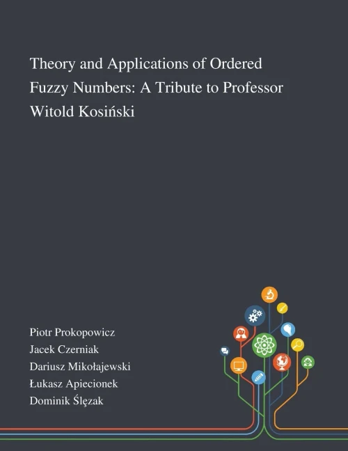 Theory and Applications of Ordered Fuzzy Numbers: A Tribute to Professor Witold Kosinski - Paperback