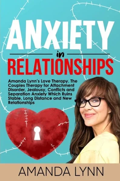 Anxiety in Relationships: Amanda Lynn's Love Therapy. The Couples Therapy for Attachment Disorder, Jealousy, Conflicts and Separation Anxiety Wh