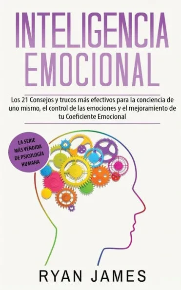Inteligencia Emocional: Los 21 Consejos y trucos mÃ¡s efectivos para la conciencia de uno mismo, el control de las emociones y el mejoramiento