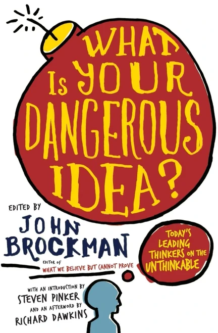 What Is Your Dangerous Idea?: Today's Leading Thinkers on the Unthinkable (Edge Question Series)