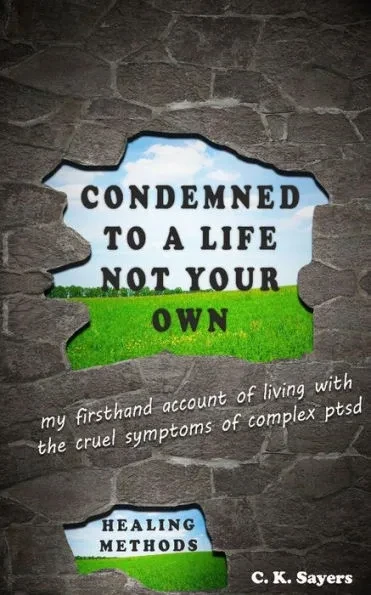 Condemned To A Life Not Your Own: my firsthand account of living with the cruel symptoms of Complex PTSD (includes healing methods)