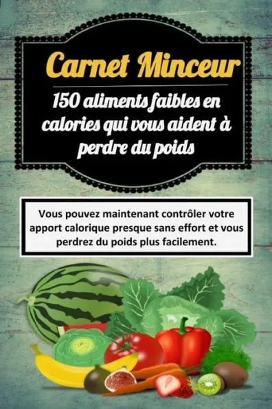 Carnet Minceur: 150 aliments faibles en calories qui vous aident à perdre du poids
