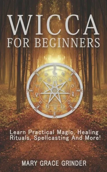 Wicca for Beginners: Learn Practical Magic, Healing Rituals, Spellcasting And More!