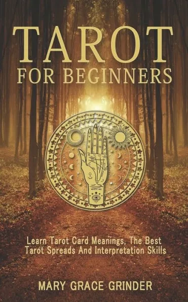 Tarot for Beginners: Learn Tarot Card Meanings, The Best Tarot Spreads And Interpretation Skills