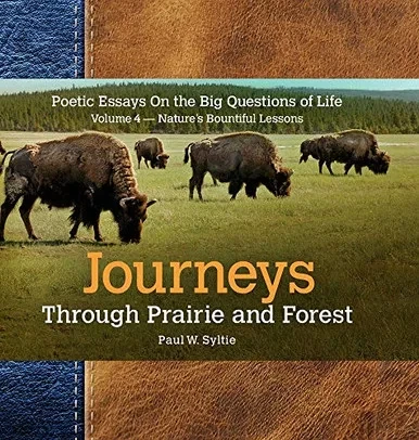 Journeys Through Prairie and Forest-Vol 4-Natures Bountiful Lessons: Poetic Essays On the Big Questions of Life-Nature's Bountiful Lessons (Volume4)